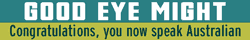 GOOD EYE MIGHT. Congratulations, you now speak Australian